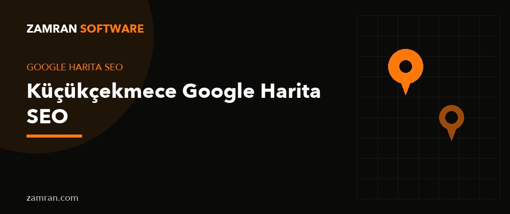 Küçükçekmece Google Harita SEO – Zamran Software